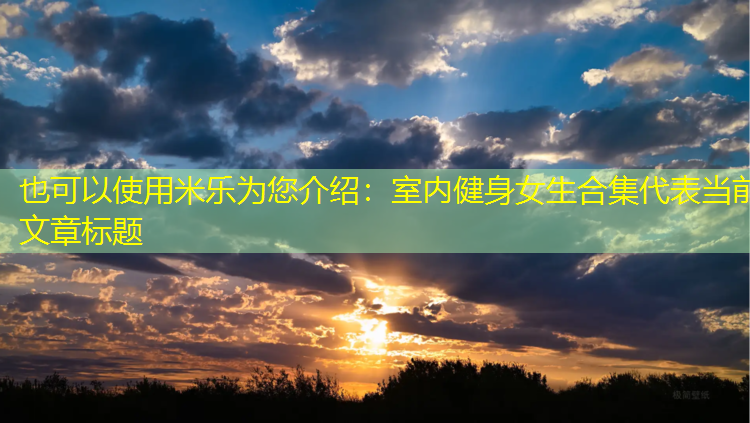 米乐为您介绍：室内健身女生合集