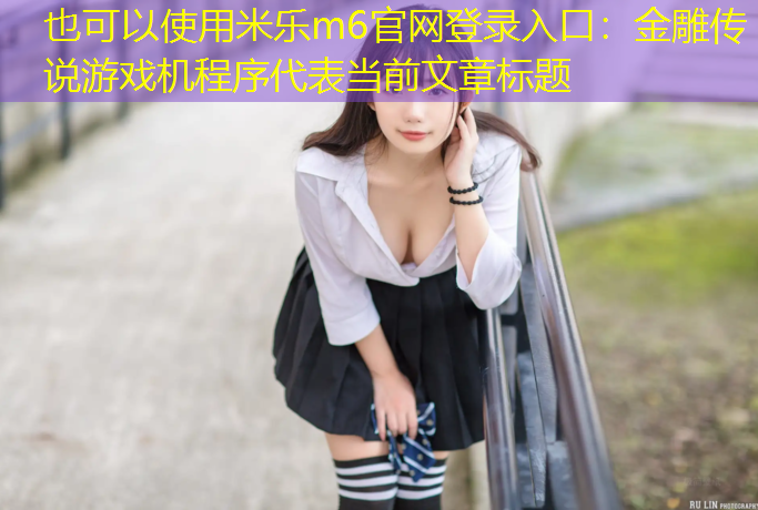 <strong>米乐m6官网登录入口：金雕传说游戏机程序</strong>