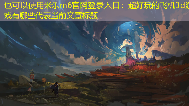 米乐m6官网登录入口：超好玩的飞机3d游戏有哪些
