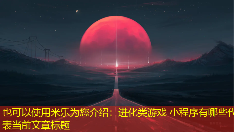 米乐为您介绍：进化类游戏 小程序有哪些