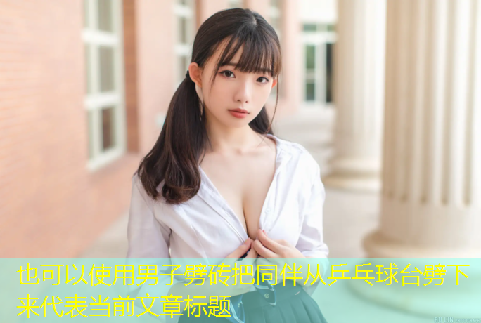 <strong>男子劈砖把同伴从乒乓球台劈下来</strong>