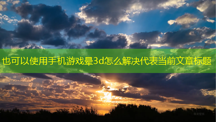 手机游戏晕3d怎么解决
